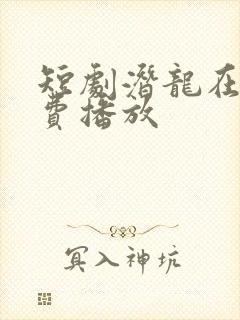 短剧潜龙在渊免费播放