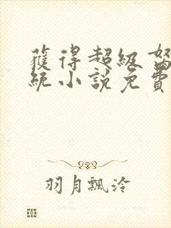 获得超级胬肉系统小说免费