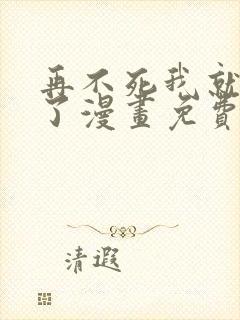 再不死我就无敌了漫画免费下拉式