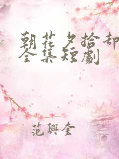 朝花夕拾却已迟全集短剧