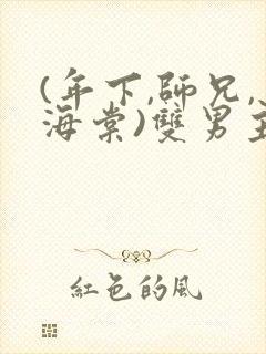 (年下,师兄,海棠)双男主