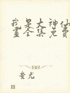 我是大神仙 漫画全集免费