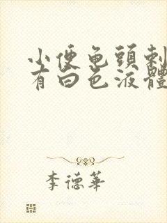 小便龟头剌痛带有白色液体