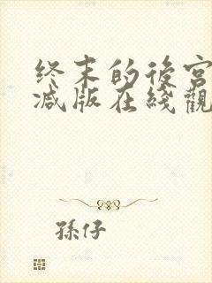 终末的后宫未删减版在线观看