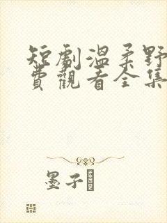 短剧温柔野骨免费观看全集