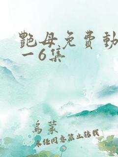艳母免费动漫1一6集