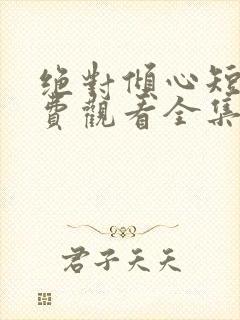 绝对倾心短剧免费观看全集高清