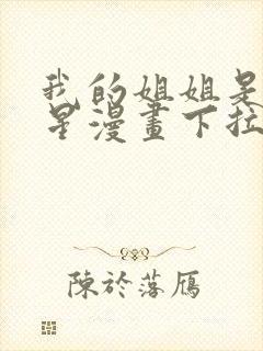 我的姐姐是大明星漫画下拉免费阅读