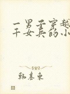 一男子穿越养三千女兵的小说