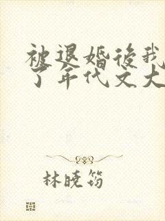 被退婚后我嫁给了年代文大佬完整版