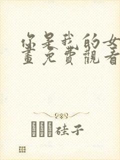 你是我的女王漫画免费观看下拉式