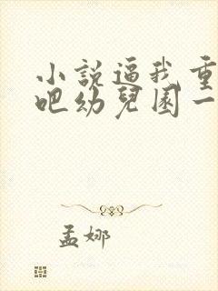 小说逼我重生是吧幼儿园一把手目录