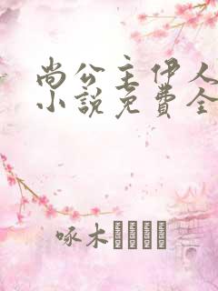 尚公主伊人睽睽小说免费全文阅读