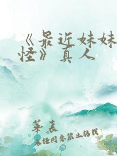 《最近妹妹有点怪》真人