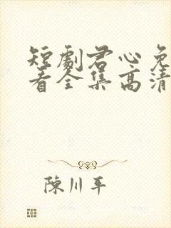 短剧君心免费观看全集高清