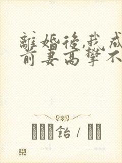 离婚后,我成了前妻高攀不起的神免费全文