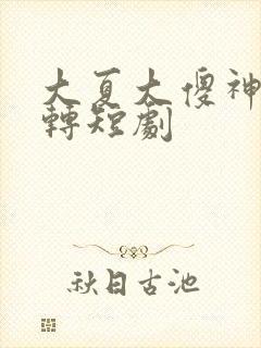 大夏大傻神之逆转短剧