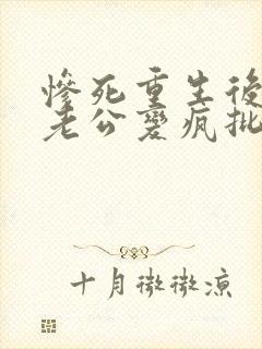 惨死重生后冰山老公变疯批了阅读全文