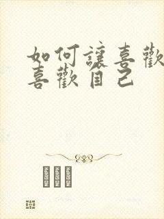 如何让喜欢的人喜欢自己