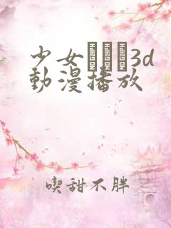 少女たちよ3d动漫播放