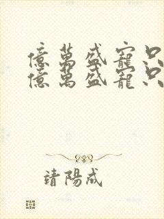 亿万盛宠只为你亿万盛宠只为你