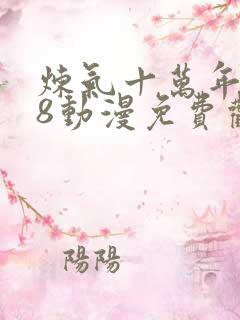 炼气十万年268动漫免费观看完整版