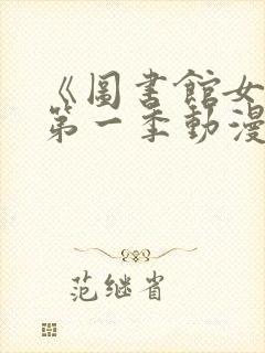 《图书馆女友》第一季动漫免费观看