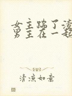 女主踹了渣夫和男主在一起的古言