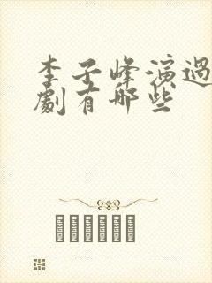 李子峰演过的短剧有哪些