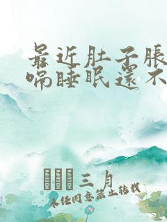 最近肚子胀气打嗝睡眠还不好