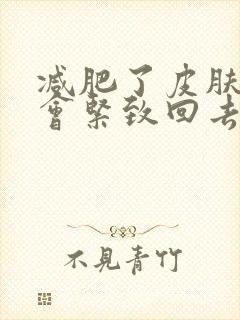 减肥了皮肤松弛会紧致回去吗