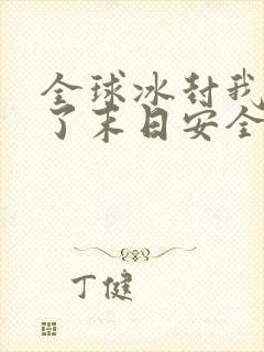 全球冰封我打造了末日安全屋张奕精校版