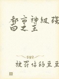 都市神级强者大白之主