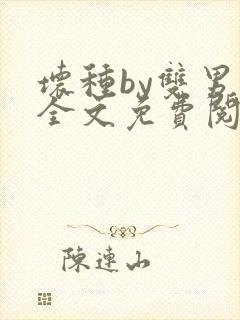 坏种by双男主全文免费阅读