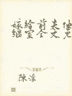 嫁给前夫他爹当继室全文免费阅读