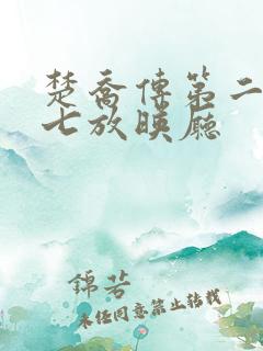 楚乔传第二部第七放映厅