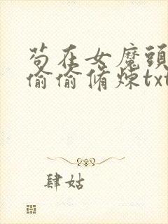 苟在女魔头身边偷偷修炼txt网盘