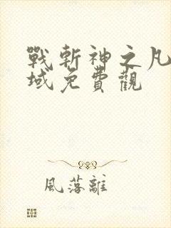 战斩神之凡尘神域免费观