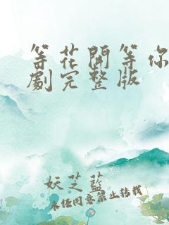 等花开等你归短剧完整版