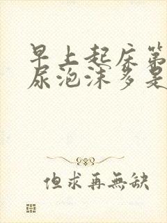 早上起床第一泡尿泡沫多是什么原因