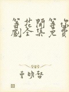 等花开等你归短剧全集免费