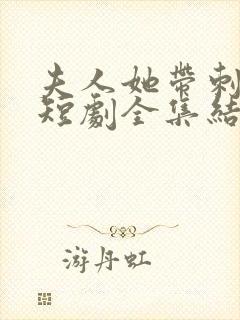 夫人她带刺归来短剧全集结局