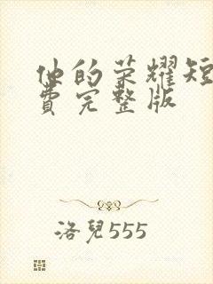 他的荣耀短剧免费完整版