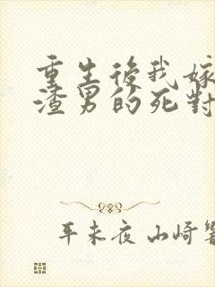 重生后我嫁给了渣男的死对头章节