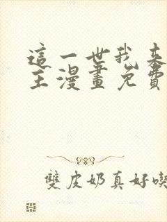 这一世我来当家主漫画免费下拉式观看