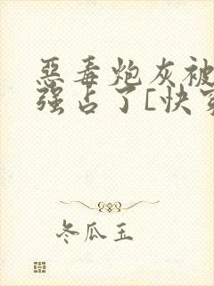 恶毒炮灰被主角强占了[快穿]全文阅读