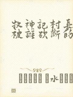 牧神记村长手脚被谁砍断的