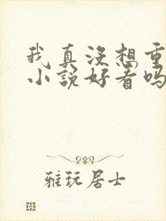 我真没想重生啊小说好看吗