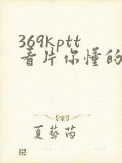 369kptt看片你懂的