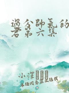 过分帅气的深见君第六集